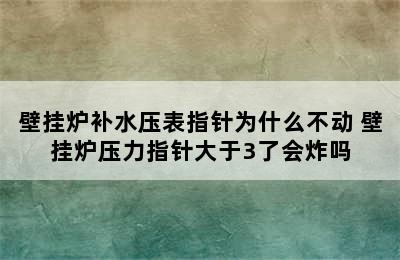 壁挂炉补水压表指针为什么不动 壁挂炉压力指针大于3了会炸吗